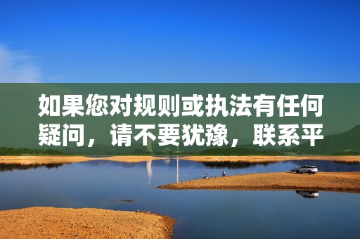 如果您对规则或执法有任何疑问,请不要犹豫,联系平台支持团队。 第2张 如果您对规则或执法有任何疑问,请不要犹豫,联系平台支持团队。 第2张