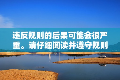 违反规则的后果可能会很严重。请仔细阅读并遵守规则以避免任何负面影响。 第2张 违反规则的后果可能会很严重。请仔细阅读并遵守规则以避免任何负面影响。 第2张