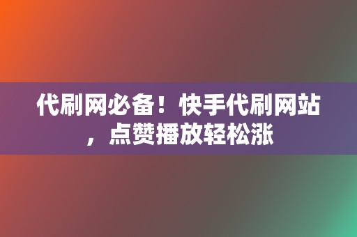 代刷网必备!快手代刷网站,点赞播放轻松涨 第2张 代刷网必备!快手代刷网站,点赞播放轻松涨 第2张