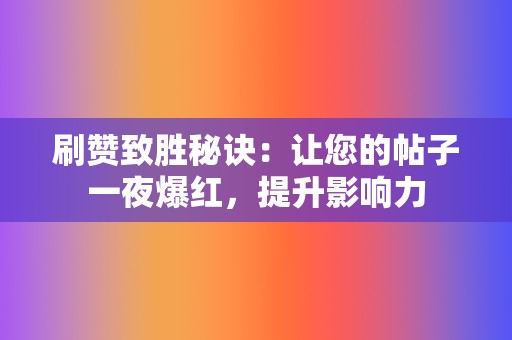 刷赞致胜秘诀:让您的帖子一夜爆红,提升影响力 第2张 刷赞致胜秘诀:让您的帖子一夜爆红,提升影响力 第2张
