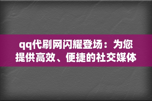 qq代刷网闪耀登场：为您提供高效、便捷的社交媒体加粉和点赞服务