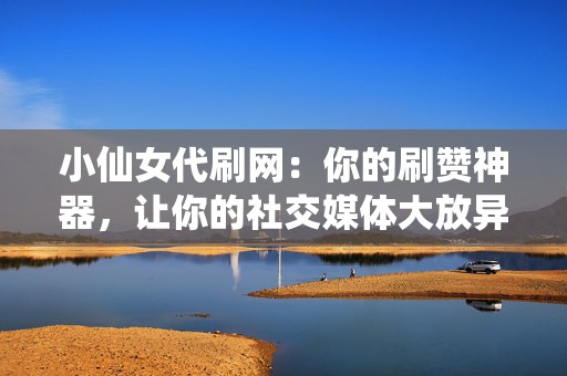 小仙女代刷网:你的刷赞神器,让你的社交媒体大放异彩! 第2张 小仙女代刷网:你的刷赞神器,让你的社交媒体大放异彩! 第2张