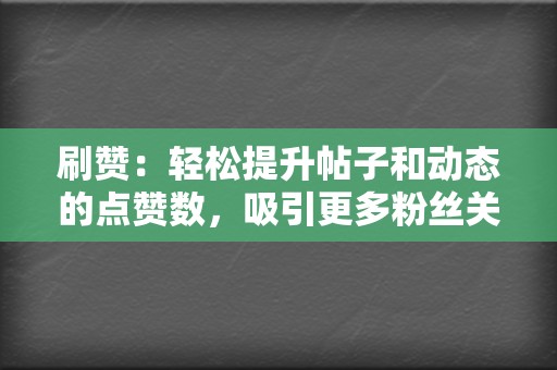 刷赞:轻松提升帖子和动态的点赞数,吸引更多粉丝关注 第2张 刷赞:轻松提升帖子和动态的点赞数,吸引更多粉丝关注 第2张