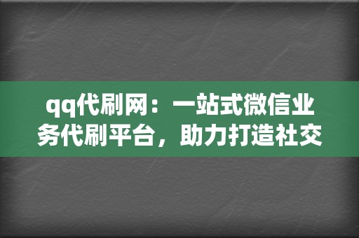 qq代刷网:一站式微信业务代刷平台,助力打造社交影响力! 第2张 qq代刷网:一站式微信业务代刷平台,助力打造社交影响力! 第2张