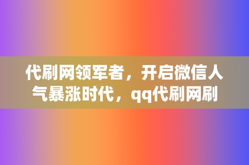 代刷网领军者,开启微信人气暴涨时代,qq代刷网刷赞助你成为网络红人! 第2张 代刷网领军者,开启微信人气暴涨时代,qq代刷网刷赞助你成为网络红人! 第2张