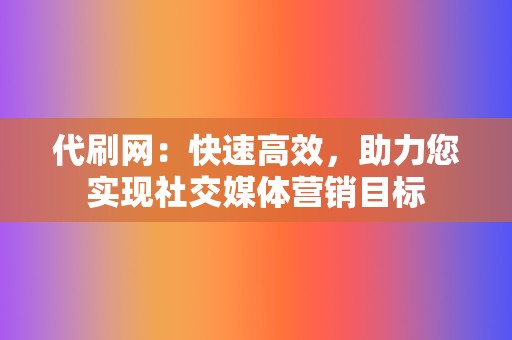 代刷网:快速高效,助力您实现社交媒体营销目标 第2张 代刷网:快速高效,助力您实现社交媒体营销目标 第2张