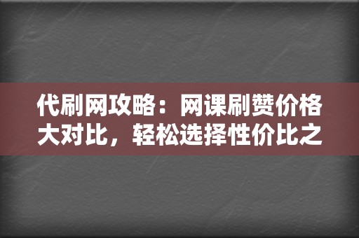 代刷网攻略:网课刷赞价格大对比,轻松选择性价比之王 第2张 代刷网攻略:网课刷赞价格大对比,轻松选择性价比之王 第2张