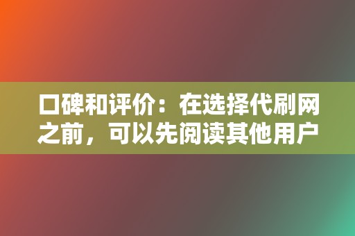 口碑和评价:在选择代刷网之前,可以先阅读其他用户的评价,了解他们的服务质量和信誉。 第2张 口碑和评价:在选择代刷网之前,可以先阅读其他用户的评价,了解他们的服务质量和信誉。 第2张