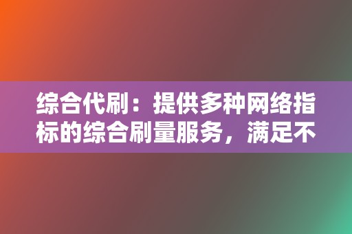 综合代刷:提供多种网络指标的综合刷量服务,满足不同需求。 第2张 综合代刷:提供多种网络指标的综合刷量服务,满足不同需求。 第2张