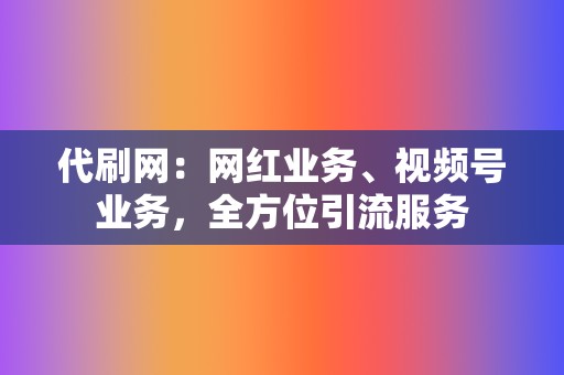 代刷网:网红业务、视频号业务,全方位引流服务 第2张 代刷网:网红业务、视频号业务,全方位引流服务 第2张