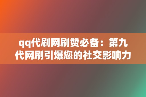 qq代刷网刷赞必备：第九代网刷引爆您的社交影响力  第2张