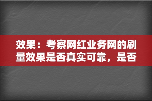 效果:考察网红业务网的刷量效果是否真实可靠,是否容易被平台检测出来。 第2张 效果:考察网红业务网的刷量效果是否真实可靠,是否容易被平台检测出来。 第2张