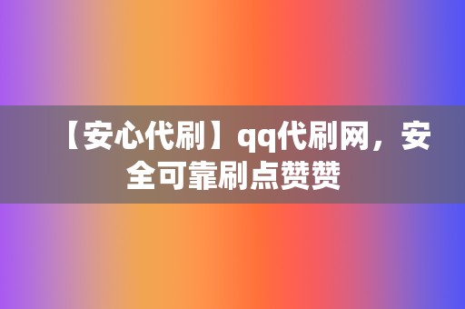【安心代刷】qq代刷网,安全可靠刷点赞赞 第2张 【安心代刷】qq代刷网,安全可靠刷点赞赞 第2张