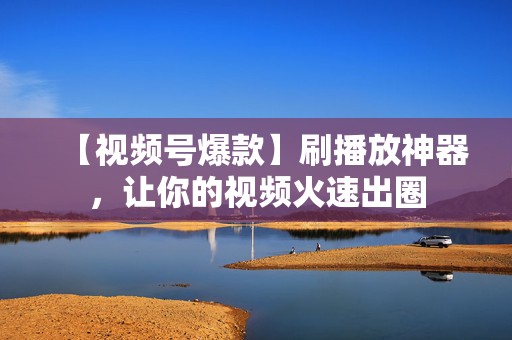 【视频号爆款】刷播放神器,让你的视频火速出圈 第2张 【视频号爆款】刷播放神器,让你的视频火速出圈 第2张