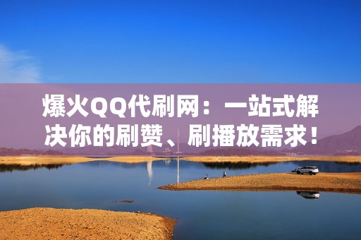 爆火QQ代刷网:一站式解决你的刷赞、刷播放需求! 第2张 爆火QQ代刷网:一站式解决你的刷赞、刷播放需求! 第2张
