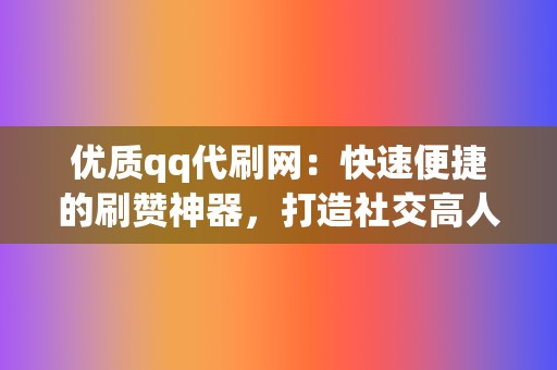 优质qq代刷网:快速便捷的刷赞神器,打造社交高人气! 第2张 优质qq代刷网:快速便捷的刷赞神器,打造社交高人气! 第2张