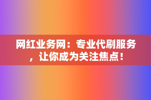 网红业务网:专业代刷服务,让你成为关注焦点! 第2张 网红业务网:专业代刷服务,让你成为关注焦点! 第2张