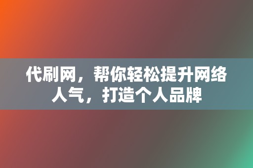 代刷网,帮你轻松提升网络人气,打造个人品牌 第2张 代刷网,帮你轻松提升网络人气,打造个人品牌 第2张