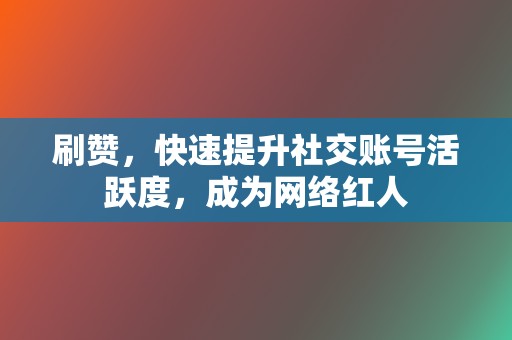 刷赞,快速提升社交账号活跃度,成为网络红人 第2张 刷赞,快速提升社交账号活跃度,成为网络红人 第2张