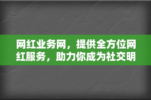 网红业务网,提供全方位网红服务,助力你成为社交明星 第2张 网红业务网,提供全方位网红服务,助力你成为社交明星 第2张