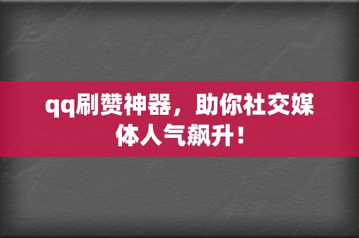 qq刷赞神器,助你社交媒体人气飙升! 第2张 qq刷赞神器,助你社交媒体人气飙升! 第2张