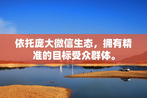 依托庞大微信生态,拥有精准的目标受众群体。 第2张 依托庞大微信生态,拥有精准的目标受众群体。 第2张