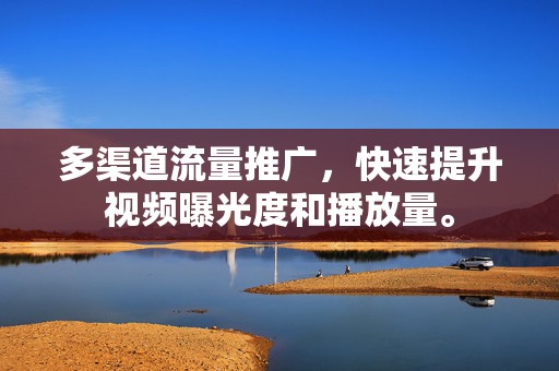 多渠道流量推广,快速提升视频曝光度和播放量。 第2张 多渠道流量推广,快速提升视频曝光度和播放量。 第2张