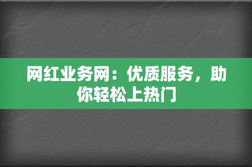 网红业务网:优质服务,助你轻松上热门 第2张 网红业务网:优质服务,助你轻松上热门 第2张