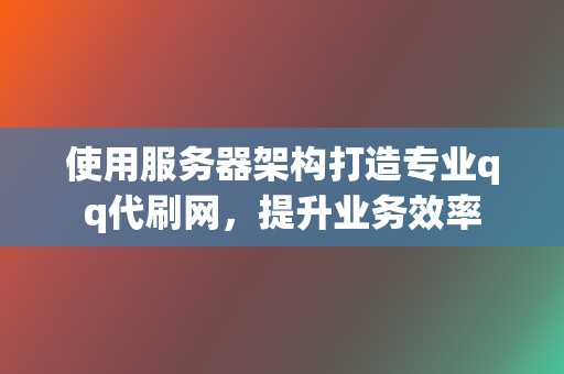 使用服务器架构打造专业qq代刷网,提升业务效率 第2张 使用服务器架构打造专业qq代刷网,提升业务效率 第2张