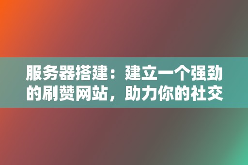 服务器搭建:建立一个强劲的刷赞网站,助力你的社交媒体提升 第2张 服务器搭建:建立一个强劲的刷赞网站,助力你的社交媒体提升 第2张
