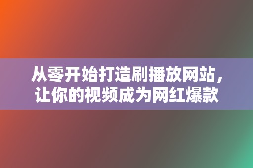 从零开始打造刷播放网站,让你的视频成为网红爆款 第2张 从零开始打造刷播放网站,让你的视频成为网红爆款 第2张