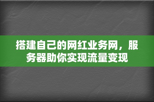 搭建自己的网红业务网,服务器助你实现流量变现 第2张 搭建自己的网红业务网,服务器助你实现流量变现 第2张