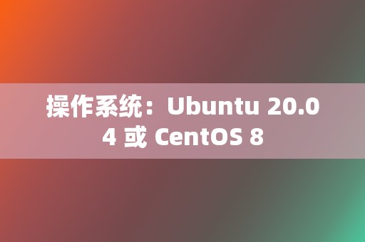 操作系统:Ubuntu 20.04 或 CentOS 8 第2张 操作系统:Ubuntu 20.04 或 CentOS 8 第2张