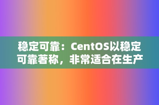 稳定可靠:CentOS以稳定可靠著称,非常适合在生产环境中使用。 第2张 稳定可靠:CentOS以稳定可靠著称,非常适合在生产环境中使用。 第2张