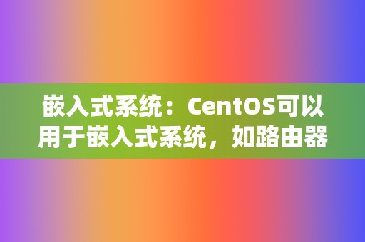嵌入式系统:CentOS可以用于嵌入式系统,如路由器、防火墙、工业控制器等。 第2张 嵌入式系统:CentOS可以用于嵌入式系统,如路由器、防火墙、工业控制器等。 第2张