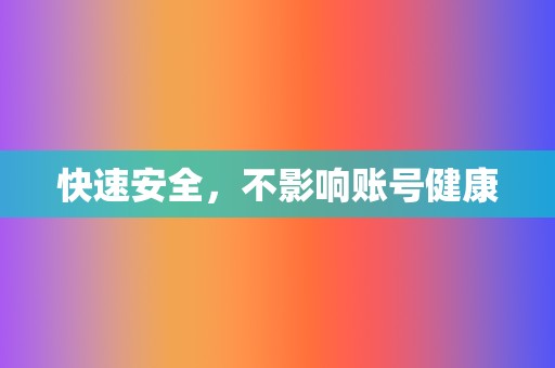 快速安全,不影响账号健康 第2张 快速安全,不影响账号健康 第2张