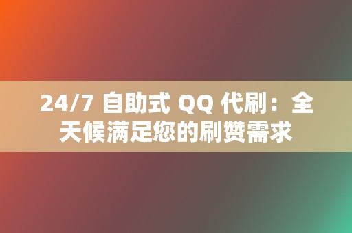 24/7 自助式 QQ 代刷:全天候满足您的刷赞需求 第2张 24/7 自助式 QQ 代刷:全天候满足您的刷赞需求 第2张