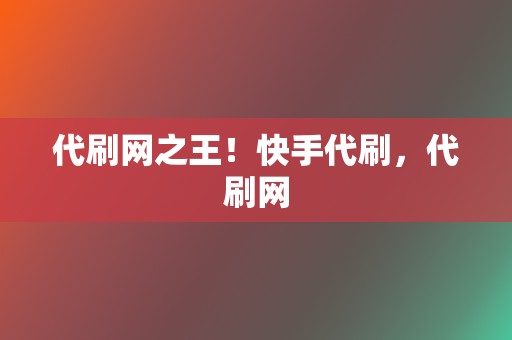代刷网之王!快手代刷,代刷网 第2张 代刷网之王!快手代刷,代刷网 第2张