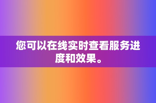 您可以在线实时查看服务进度和效果。 第2张 您可以在线实时查看服务进度和效果。 第2张