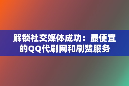 解锁社交媒体成功:最便宜的QQ代刷网和刷赞服务 第2张 解锁社交媒体成功:最便宜的QQ代刷网和刷赞服务 第2张