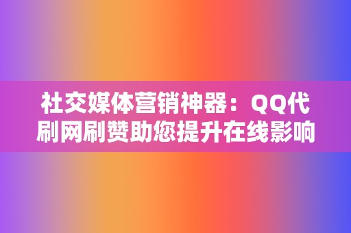 社交媒体营销神器:QQ代刷网刷赞助您提升在线影响力 第2张 社交媒体营销神器:QQ代刷网刷赞助您提升在线影响力 第2张