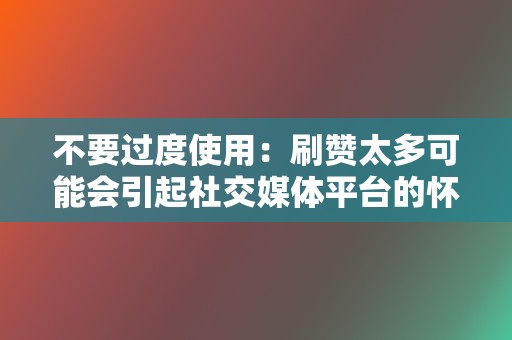 不要过度使用:刷赞太多可能会引起社交媒体平台的怀疑,导致你的帐户被封禁。 第2张 不要过度使用:刷赞太多可能会引起社交媒体平台的怀疑,导致你的帐户被封禁。 第2张