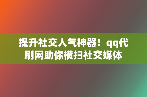提升社交人气神器!qq代刷网助你横扫社交媒体 第2张 提升社交人气神器!qq代刷网助你横扫社交媒体 第2张