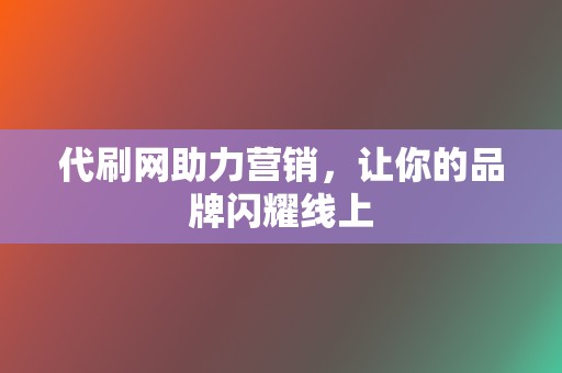 代刷网助力营销,让你的品牌闪耀线上 第2张 代刷网助力营销,让你的品牌闪耀线上 第2张