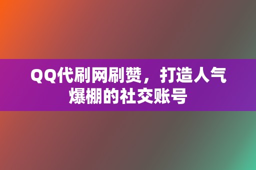 QQ代刷网刷赞,打造人气爆棚的社交账号 第2张 QQ代刷网刷赞,打造人气爆棚的社交账号 第2张