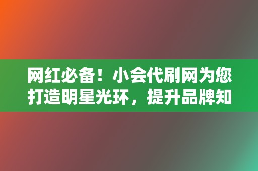 网红必备!小会代刷网为您打造明星光环,提升品牌知名度 第2张 网红必备!小会代刷网为您打造明星光环,提升品牌知名度 第2张