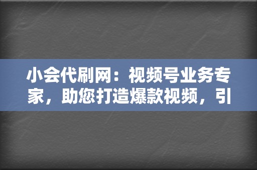 小会代刷网:视频号业务专家,助您打造爆款视频,引爆流量 第2张 小会代刷网:视频号业务专家,助您打造爆款视频,引爆流量 第2张