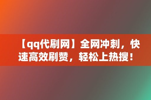 【qq代刷网】全网冲刺,快速高效刷赞,轻松上热搜! 第2张 【qq代刷网】全网冲刺,快速高效刷赞,轻松上热搜! 第2张