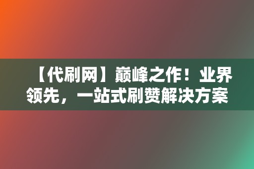 【代刷网】巅峰之作!业界领先,一站式刷赞解决方案 第2张 【代刷网】巅峰之作!业界领先,一站式刷赞解决方案 第2张