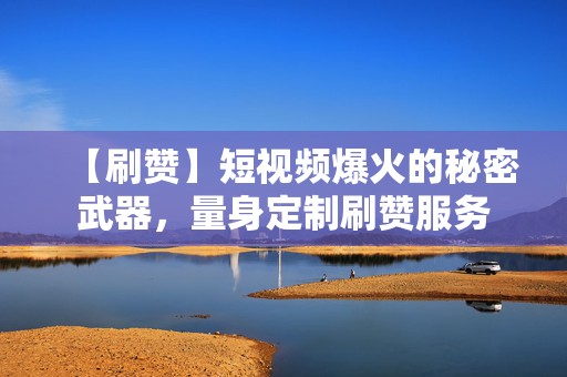 【刷赞】短视频爆火的秘密武器,量身定制刷赞服务 第2张 【刷赞】短视频爆火的秘密武器,量身定制刷赞服务 第2张